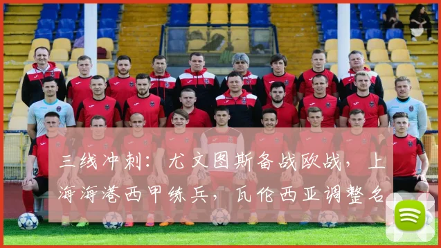 三线冲刺：尤文图斯备战欧战，上海海港西甲练兵，瓦伦西亚调整名单剑指欧超杯 - 好博体育入口