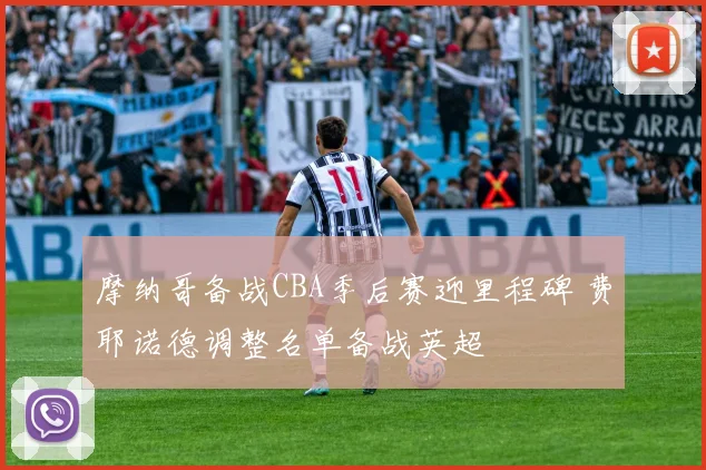 摩纳哥备战CBA季后赛迎里程碑 费耶诺德调整名单备战英超 - 好博体育入口