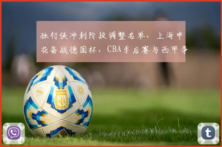 独行侠冲刺阶段调整名单，上海申花备战德国杯，CBA季后赛与西甲争议
